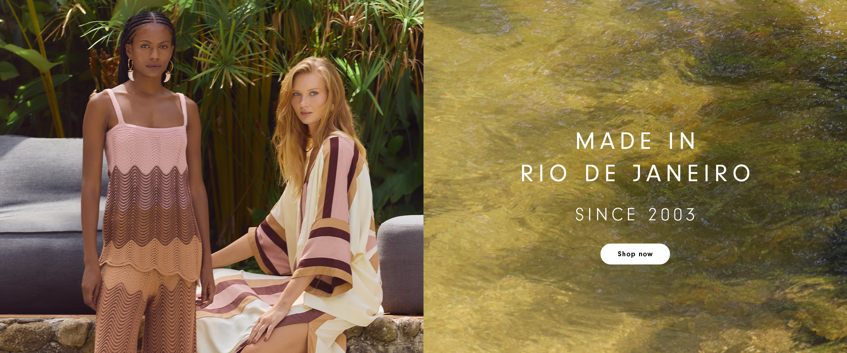 Split image banner. On the left, two women pose outdoors in front of lush tropical greenery and neutral seating. One stands wearing a sleeveless knit dress in layered tones of blush pink, beige, and brown with a wave pattern. The other sits beside her wearing a flowing cream garment with wide sleeves featuring pink and brown stripes. On the right side, rippling golden-green water fills the background with the centered text “MADE IN RIO DE JANEIRO” and below it “SINCE 2003.”