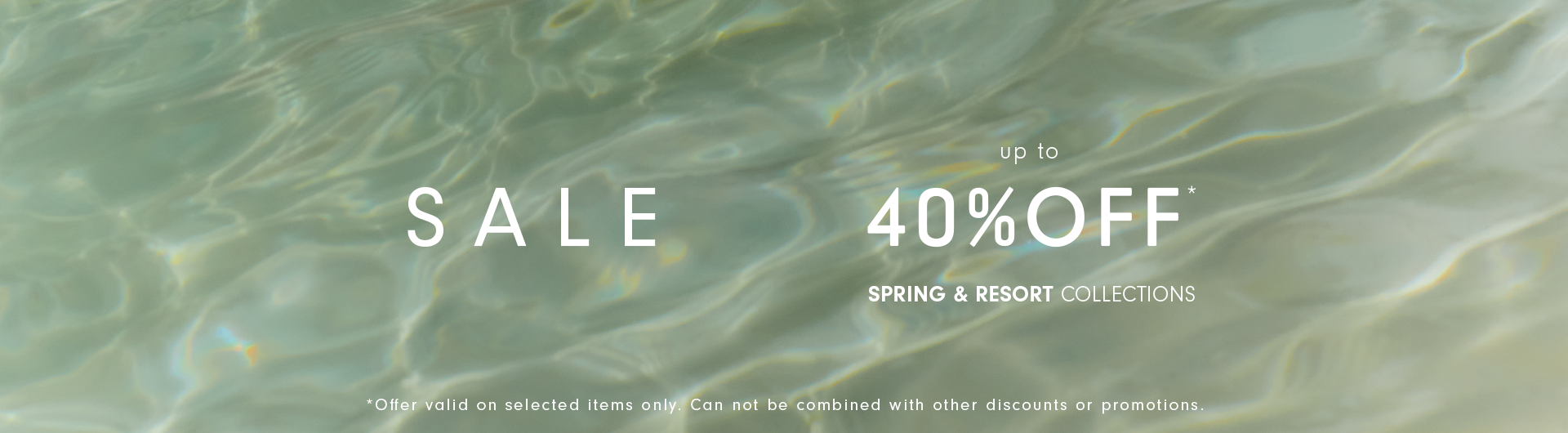 Sale banner with "up to 40% OFF" text for the Spring & Resort collections over a background of clear, sunlit rippling water. Fine print notes the offer is valid on selected items only and cannot be combined with other discounts or promotions.
